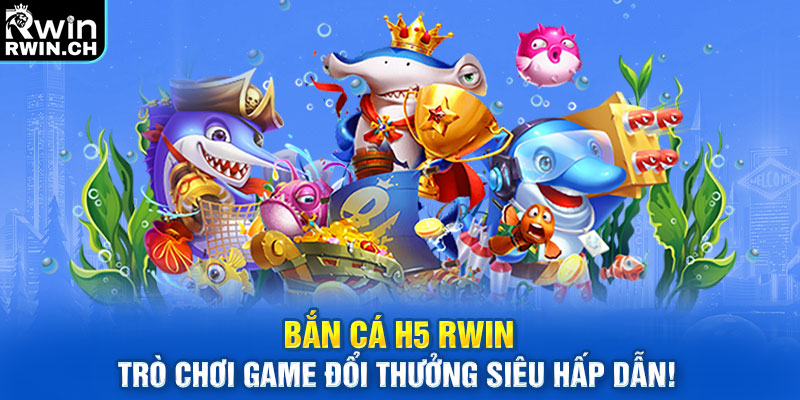 Bắn Cá H5 RWIN – Trò Chơi Game Đổi Thưởng Siêu Hấp Dẫn!