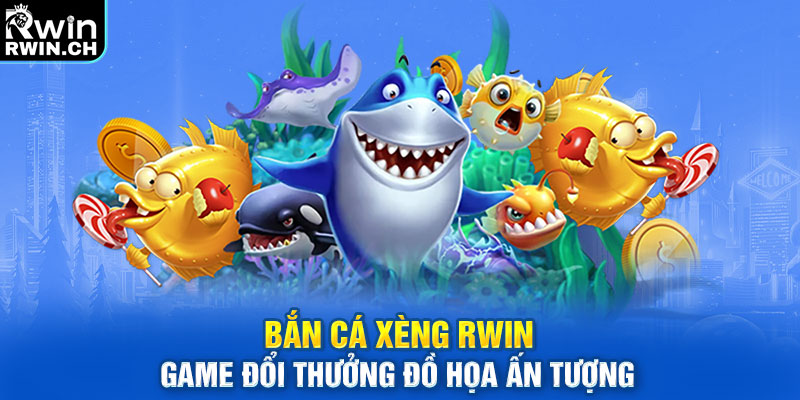 Bắn Cá Xèng RWIN – Game Đổi Thưởng Đồ Họa Ấn Tượng