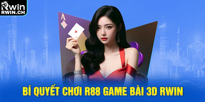 Bí quyết chơi R88 game bài 3D RWIN thắng lớn
