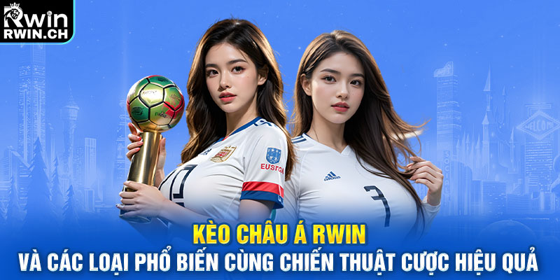 Kèo Châu Á và các loại phổ biến cùng chiến thuật cược hiệu quả