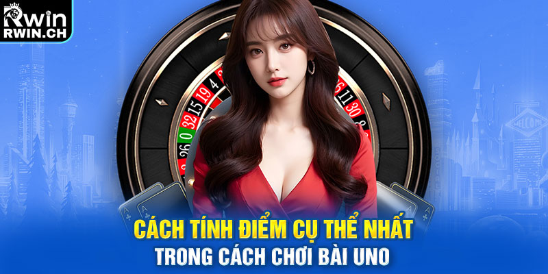 Cách tính điểm cụ thể nhất trong cách chơi bài Uno