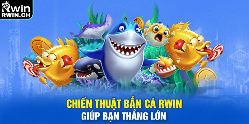 Chiến thuật bắn cá RWIN giúp bạn thắng lớn