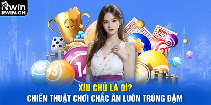 Xỉu chủ là gì? Chiến thuật chơi chắc ăn luôn trúng đậm