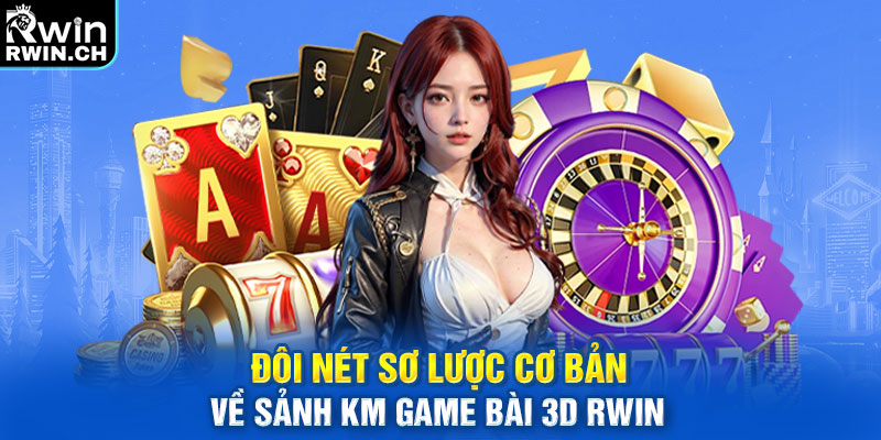Đôi nét sơ lược cơ bản về sảnh KM Game Bài 3D RWIN