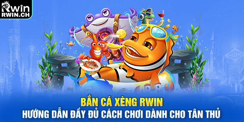Bắn cá xèng RWIN hướng dẫn đầy đủ cách chơi dành cho tân thủ