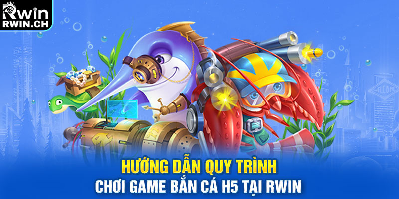 Hướng dẫn quy trình chơi game bắn cá h5 tại RWIN