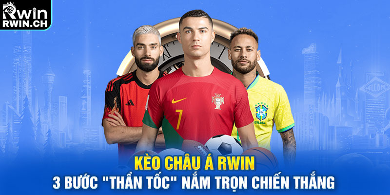 Kèo Châu Á RWIN 3 Bước "Thần Tốc" Nắm Trọn Chiến Thắng