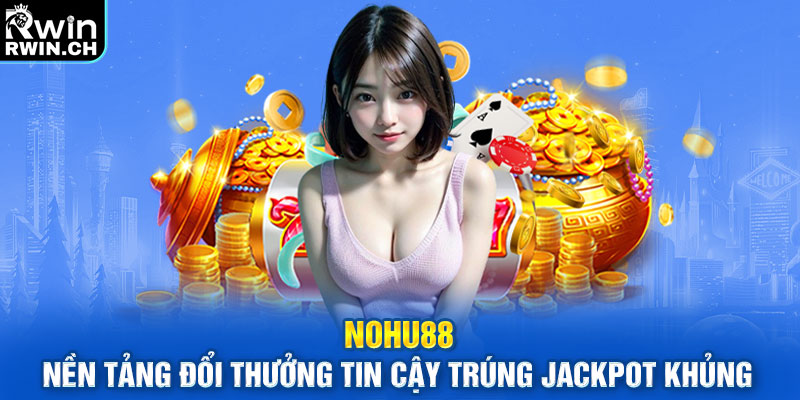 Nohu88 Nền Tảng Đổi Thưởng Tin Cậy Trúng Jackpot Khủng