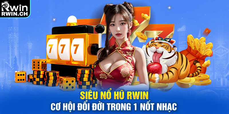 Siêu Nổ Hũ RWIN - Cơ Hội Đổi Đời Trong 1 Nốt Nhạc