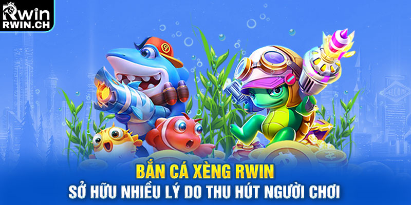 Bắn cá xèng RWIN sở hữu nhiều lý do thu hút người chơi