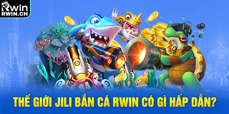 Thế giới JILI bắn cá RWIN có gì hấp dẫn?