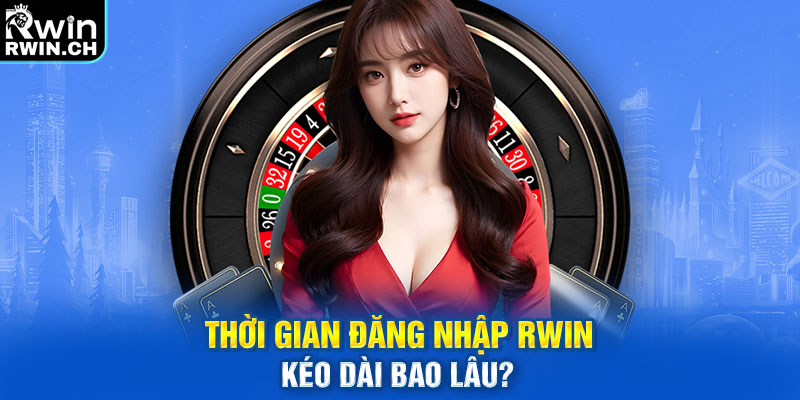 Thời gian đăng nhập RWIN kéo dài bao lâu?