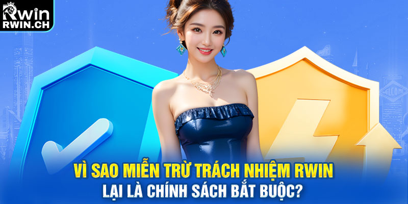 Vì sao miễn trừ trách nhiệm RWIN lại là chính sách bắt buộc?